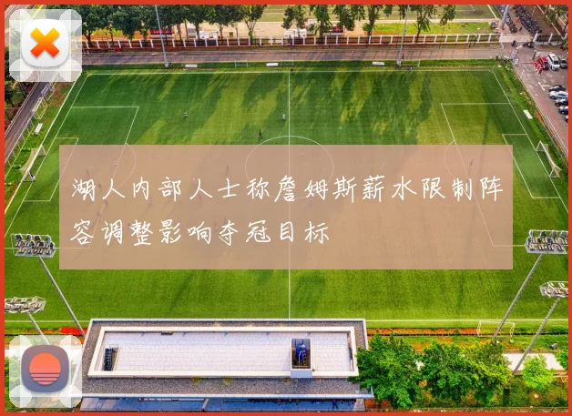 湖人内部人士称詹姆斯薪水限制阵容调整影响夺冠目标