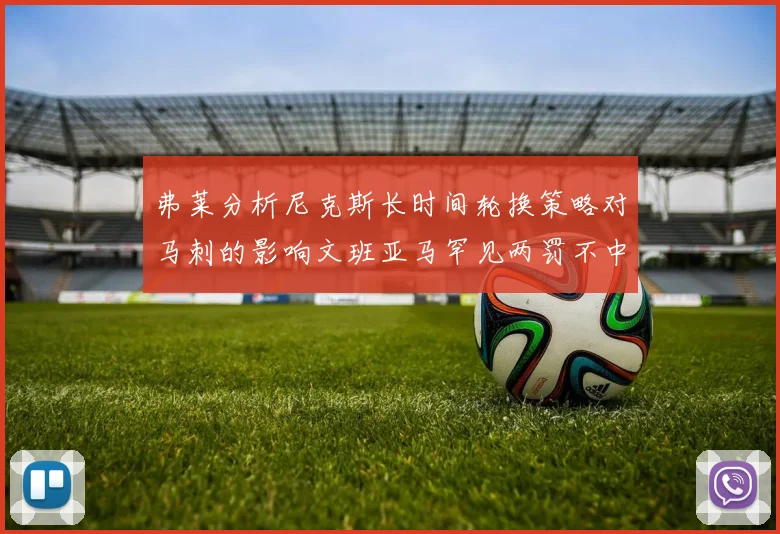 弗莱分析尼克斯长时间轮换策略对马刺的影响文班亚马罕见两罚不中引发关注