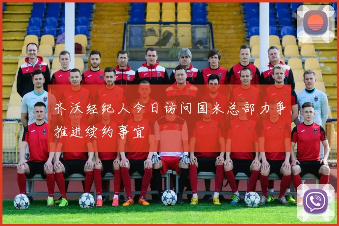 齐沃经纪人今日访问国米总部力争推进续约事宜