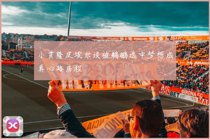 小贾隆皮埃尔谈被鹈鹕选中梦想成真心路历程